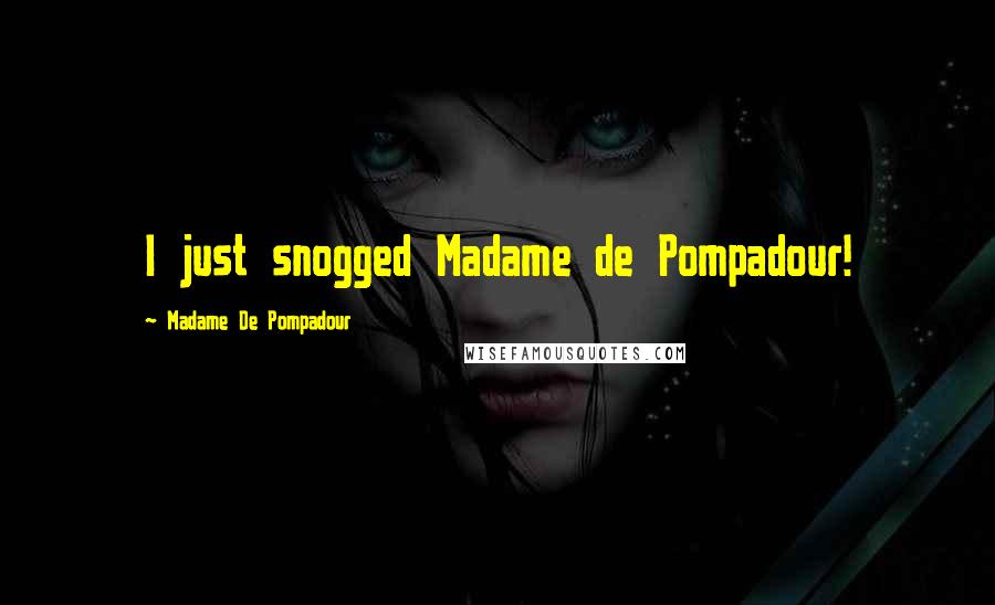 Madame De Pompadour Quotes: I just snogged Madame de Pompadour!