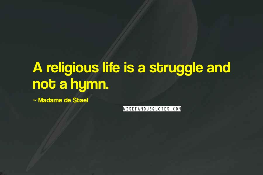 Madame De Stael Quotes: A religious life is a struggle and not a hymn.