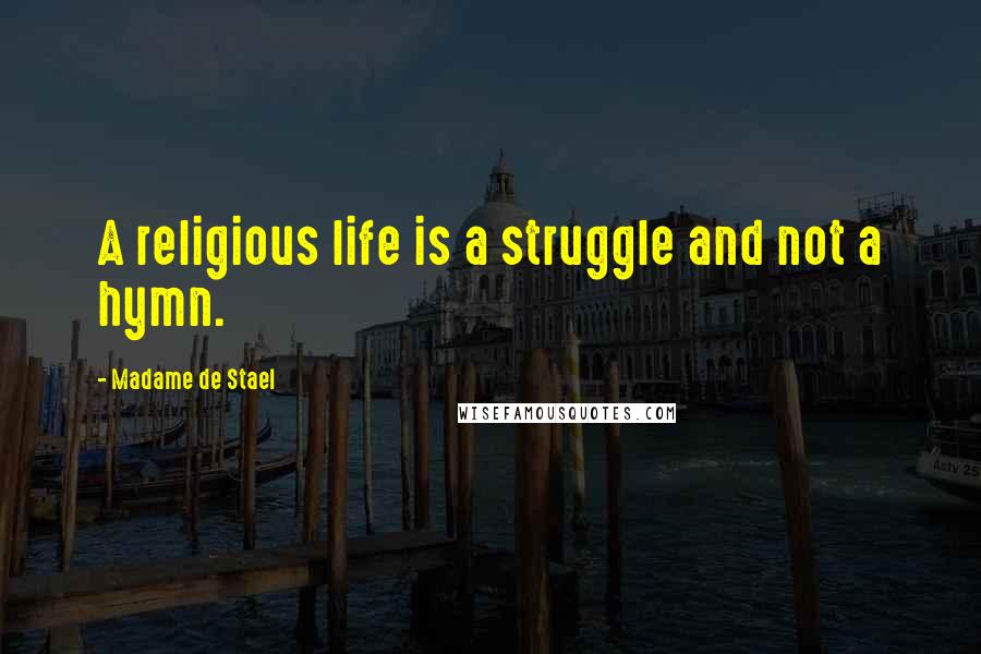 Madame De Stael Quotes: A religious life is a struggle and not a hymn.