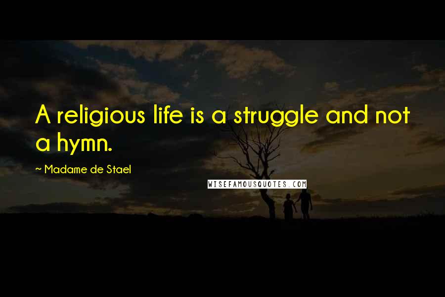 Madame De Stael Quotes: A religious life is a struggle and not a hymn.