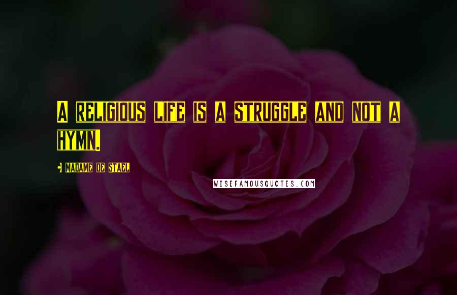 Madame De Stael Quotes: A religious life is a struggle and not a hymn.