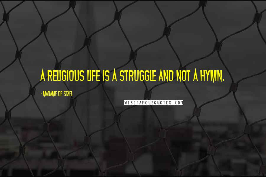 Madame De Stael Quotes: A religious life is a struggle and not a hymn.