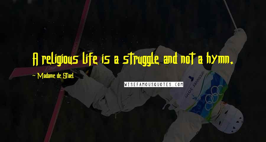 Madame De Stael Quotes: A religious life is a struggle and not a hymn.