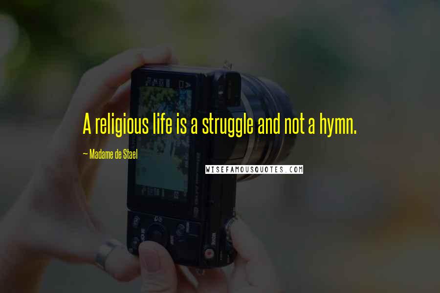 Madame De Stael Quotes: A religious life is a struggle and not a hymn.