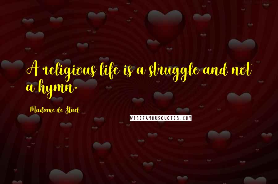 Madame De Stael Quotes: A religious life is a struggle and not a hymn.