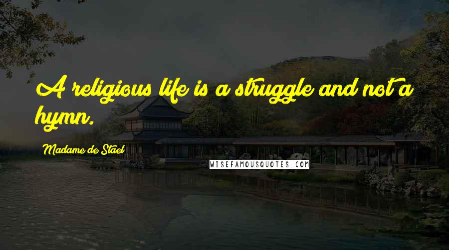 Madame De Stael Quotes: A religious life is a struggle and not a hymn.