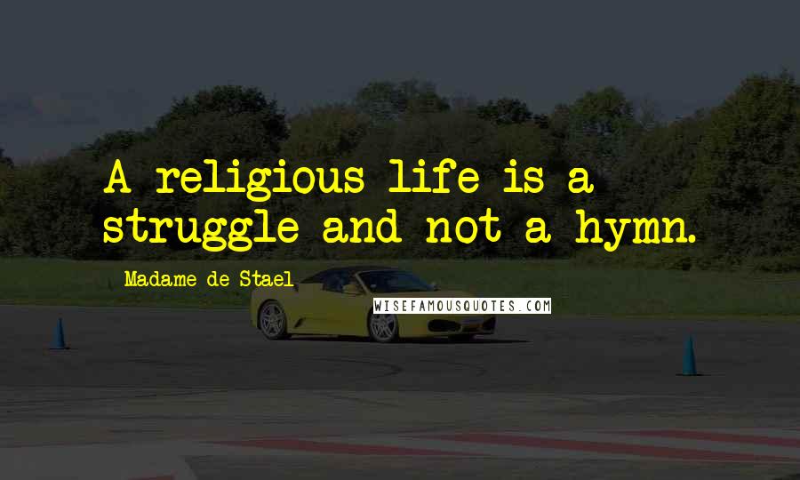 Madame De Stael Quotes: A religious life is a struggle and not a hymn.