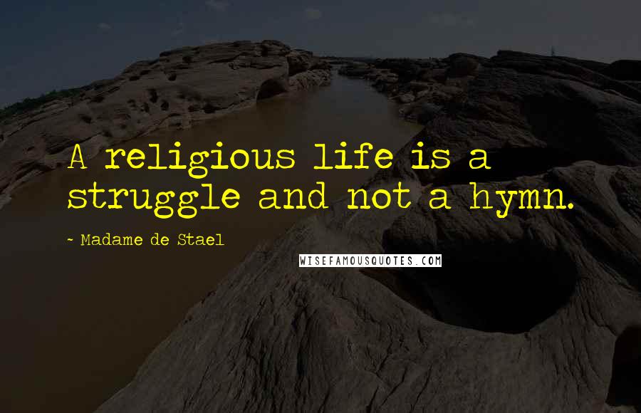 Madame De Stael Quotes: A religious life is a struggle and not a hymn.