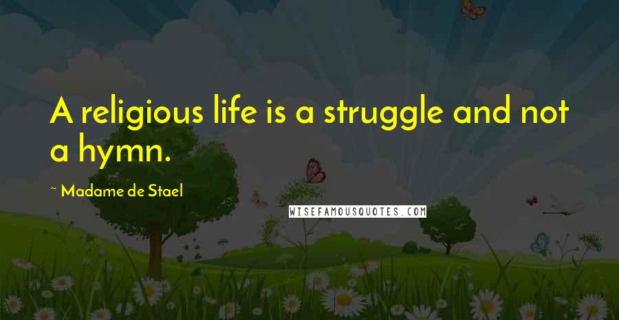 Madame De Stael Quotes: A religious life is a struggle and not a hymn.