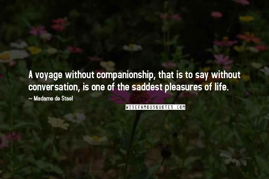 Madame De Stael Quotes: A voyage without companionship, that is to say without conversation, is one of the saddest pleasures of life.