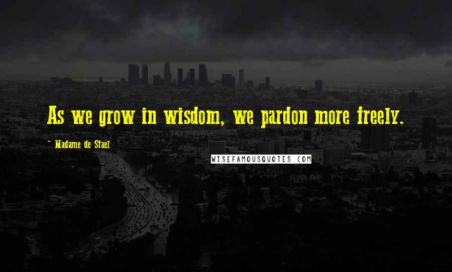 Madame De Stael Quotes: As we grow in wisdom, we pardon more freely.