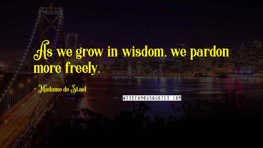 Madame De Stael Quotes: As we grow in wisdom, we pardon more freely.