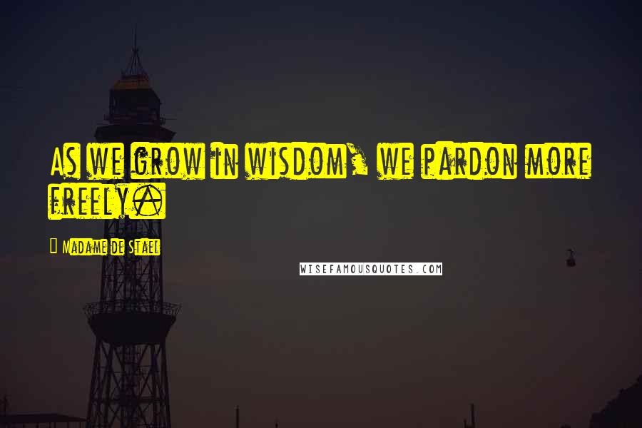 Madame De Stael Quotes: As we grow in wisdom, we pardon more freely.