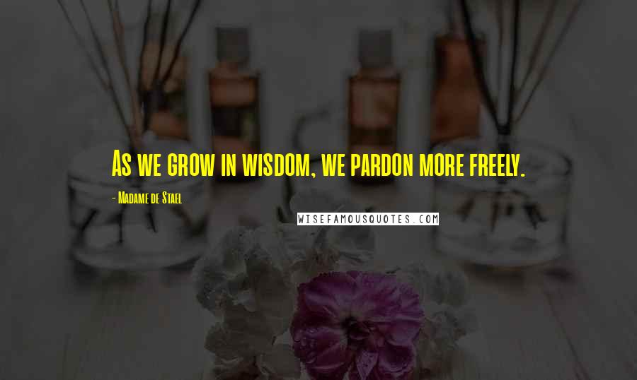 Madame De Stael Quotes: As we grow in wisdom, we pardon more freely.