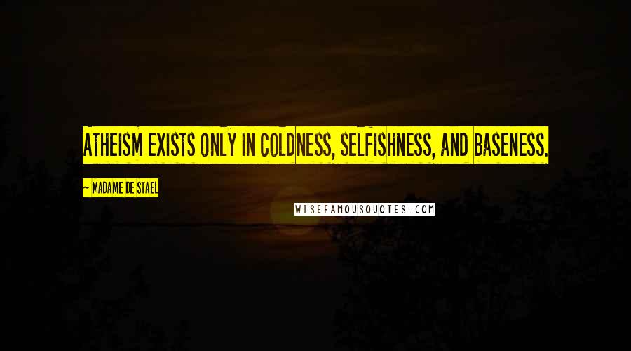 Madame De Stael Quotes: Atheism exists only in coldness, selfishness, and baseness.