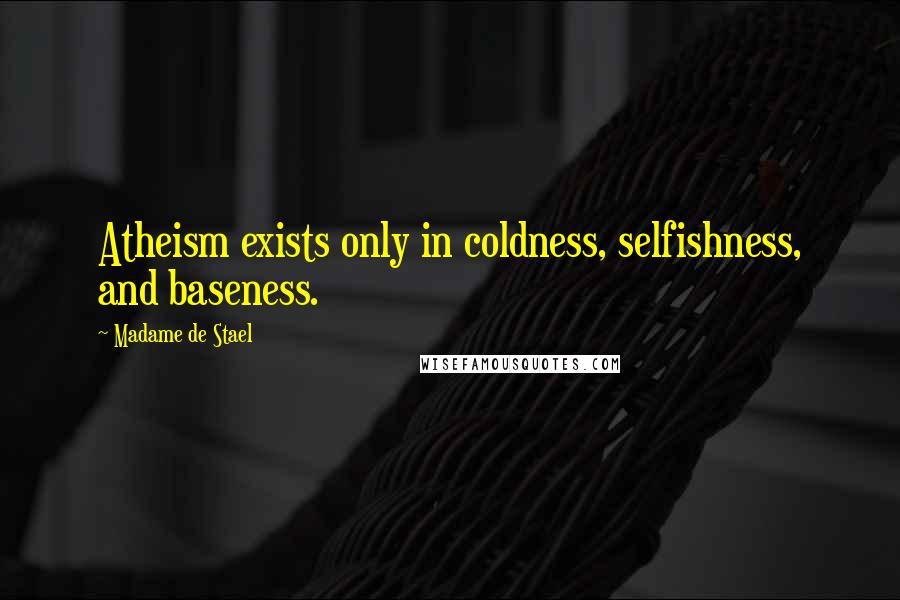 Madame De Stael Quotes: Atheism exists only in coldness, selfishness, and baseness.