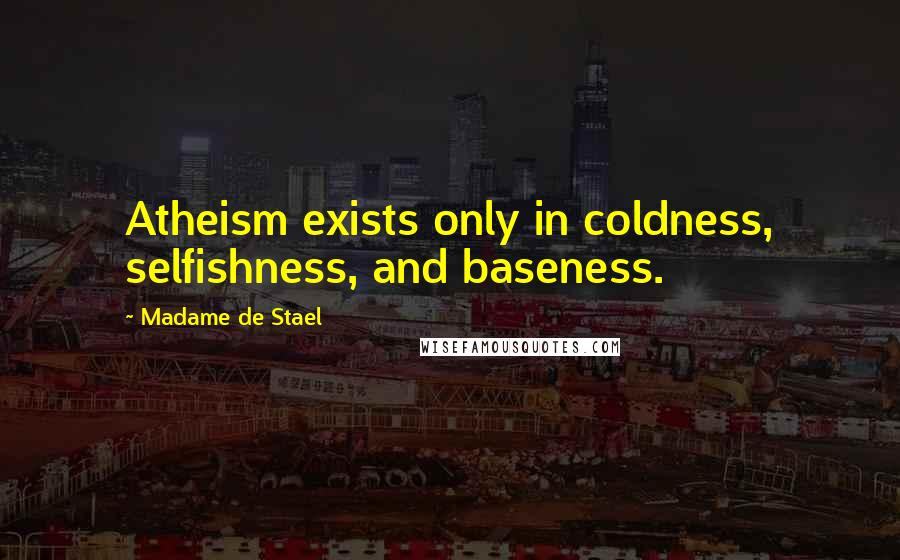 Madame De Stael Quotes: Atheism exists only in coldness, selfishness, and baseness.