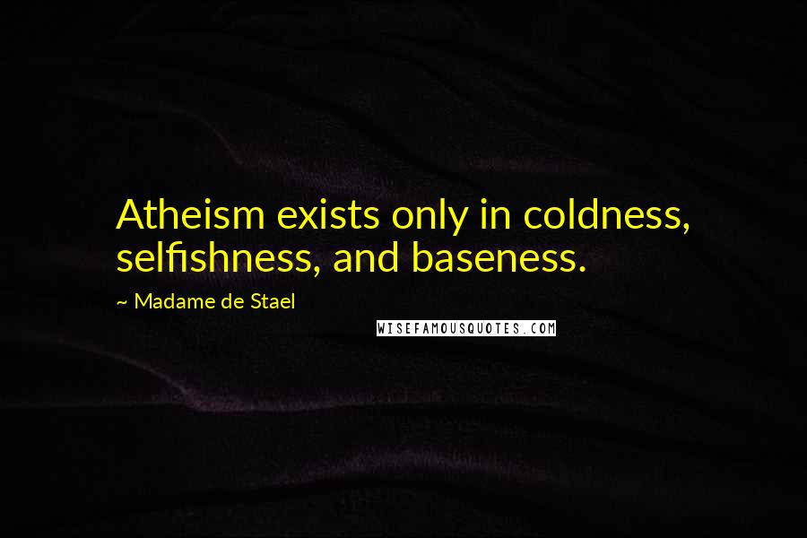 Madame De Stael Quotes: Atheism exists only in coldness, selfishness, and baseness.