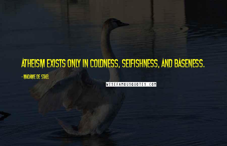 Madame De Stael Quotes: Atheism exists only in coldness, selfishness, and baseness.