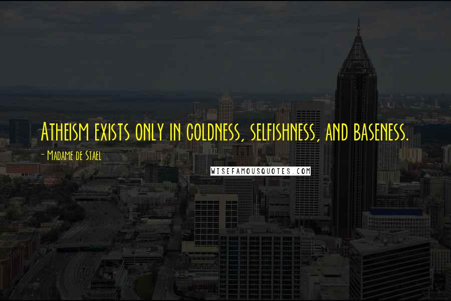 Madame De Stael Quotes: Atheism exists only in coldness, selfishness, and baseness.