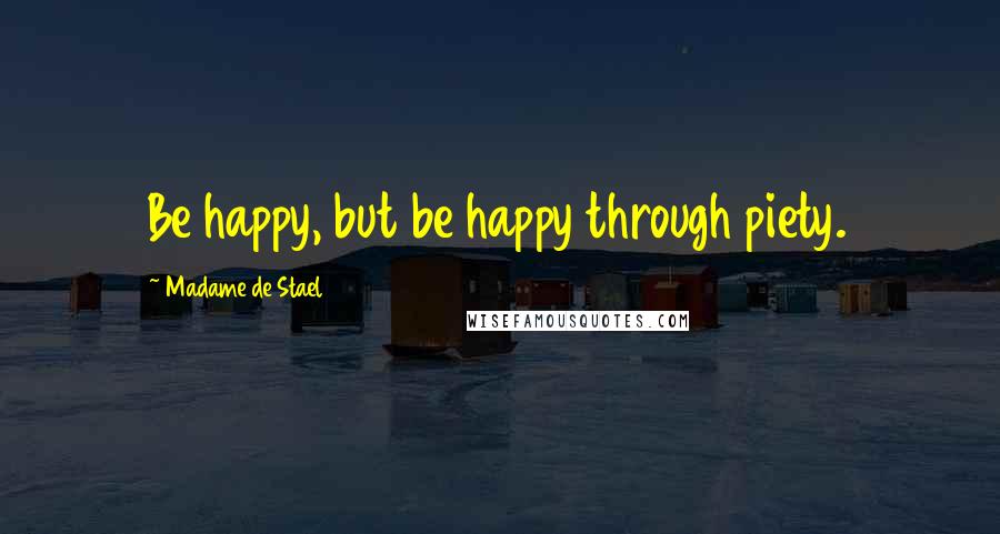 Madame De Stael Quotes: Be happy, but be happy through piety.