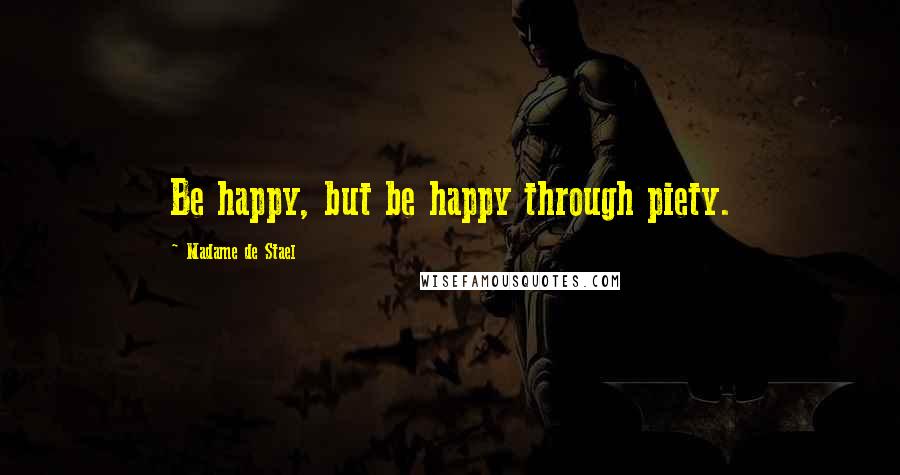 Madame De Stael Quotes: Be happy, but be happy through piety.
