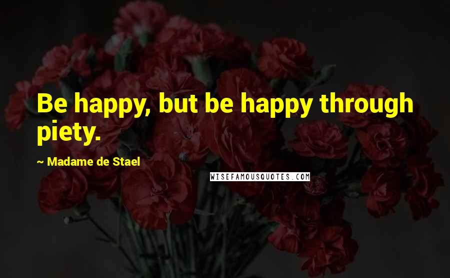 Madame De Stael Quotes: Be happy, but be happy through piety.