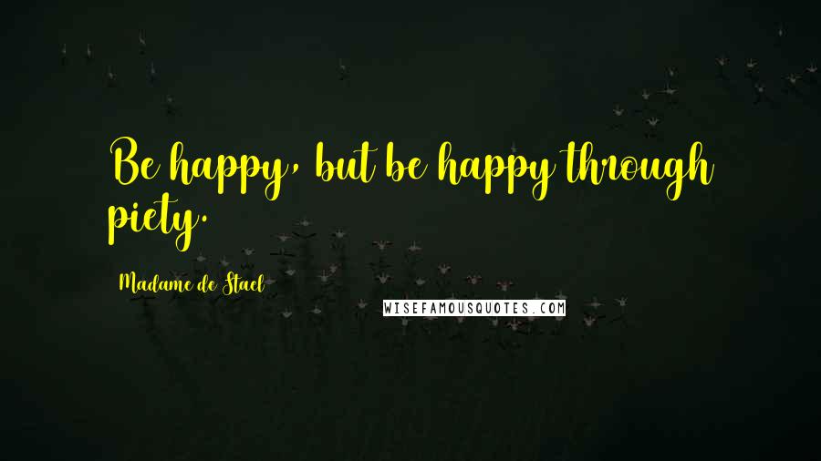 Madame De Stael Quotes: Be happy, but be happy through piety.