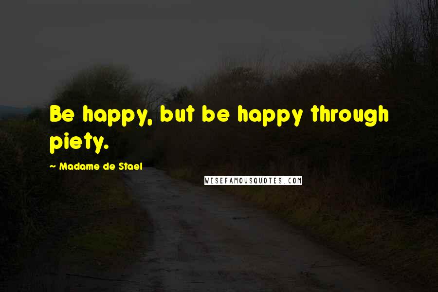Madame De Stael Quotes: Be happy, but be happy through piety.