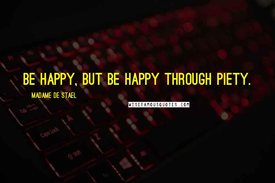 Madame De Stael Quotes: Be happy, but be happy through piety.