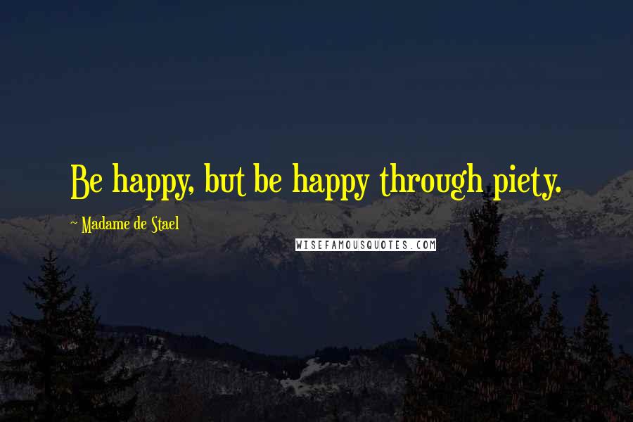 Madame De Stael Quotes: Be happy, but be happy through piety.