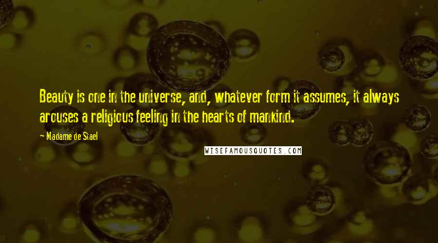 Madame De Stael Quotes: Beauty is one in the universe, and, whatever form it assumes, it always arouses a religious feeling in the hearts of mankind.