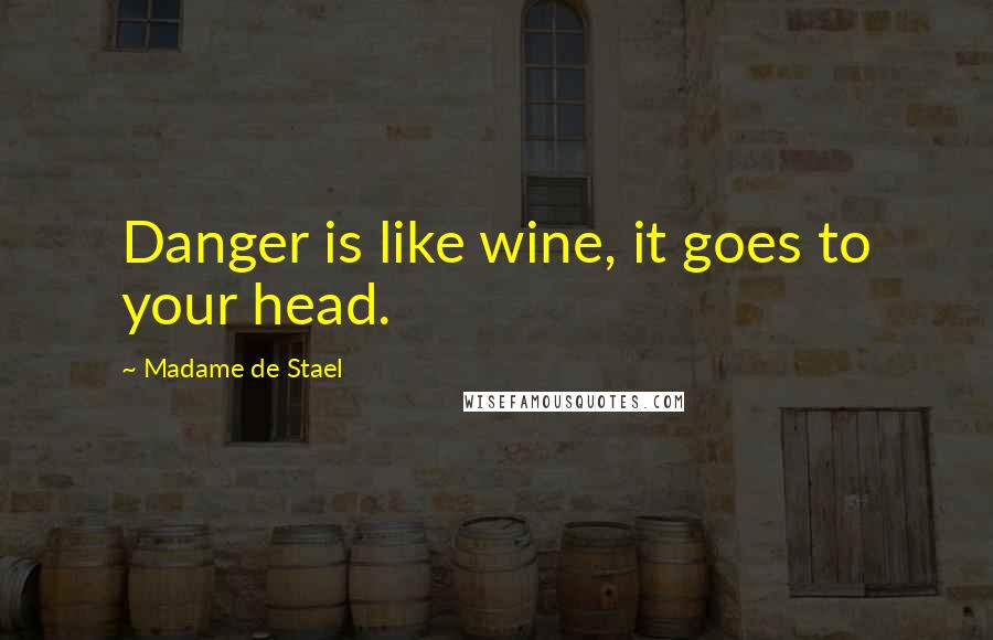 Madame De Stael Quotes: Danger is like wine, it goes to your head.