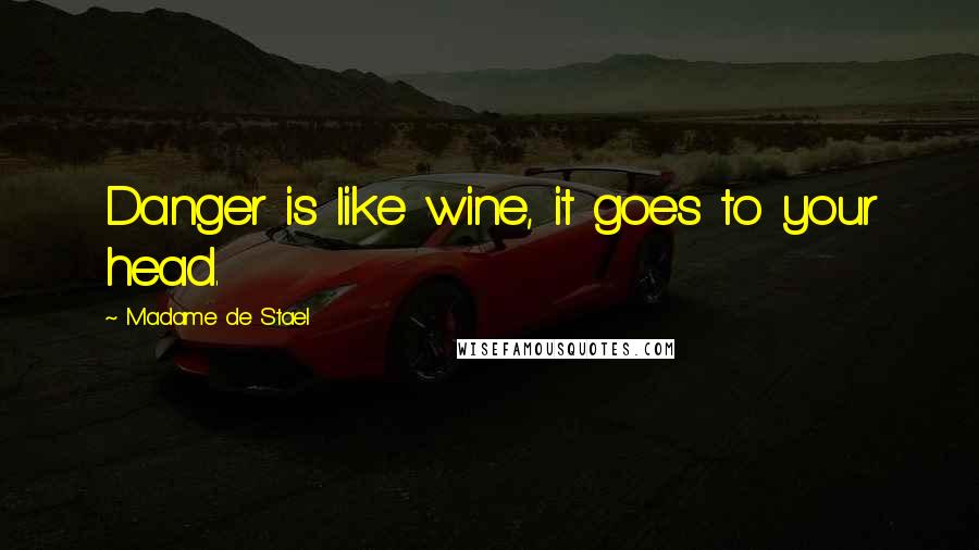 Madame De Stael Quotes: Danger is like wine, it goes to your head.