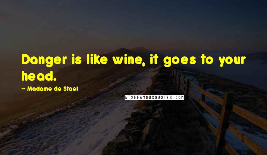 Madame De Stael Quotes: Danger is like wine, it goes to your head.