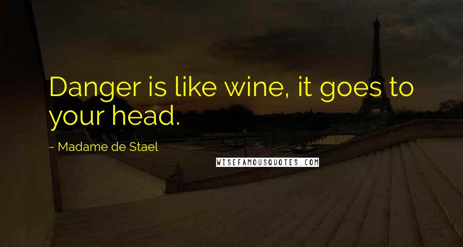 Madame De Stael Quotes: Danger is like wine, it goes to your head.