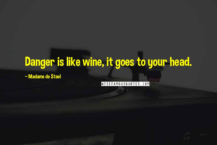 Madame De Stael Quotes: Danger is like wine, it goes to your head.