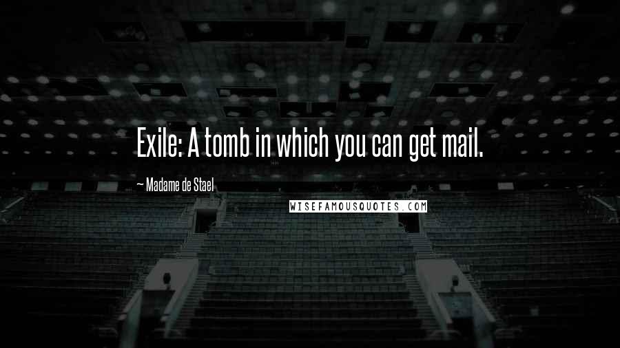 Madame De Stael Quotes: Exile: A tomb in which you can get mail.