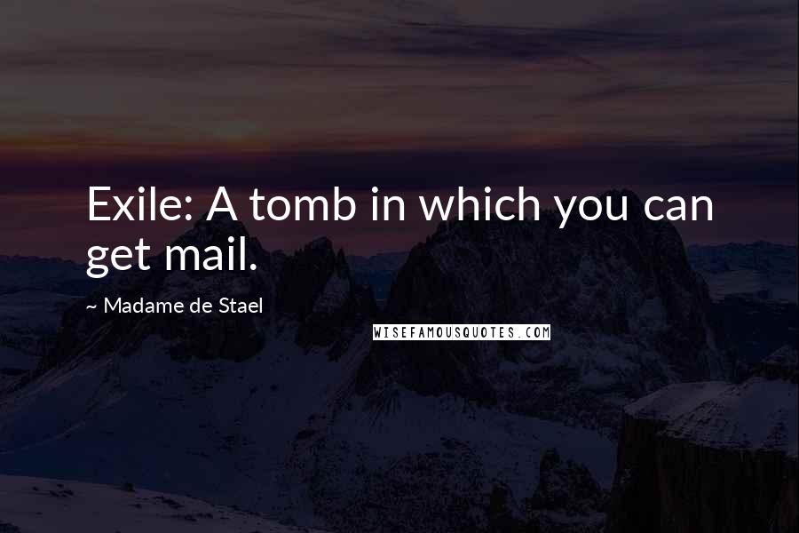 Madame De Stael Quotes: Exile: A tomb in which you can get mail.