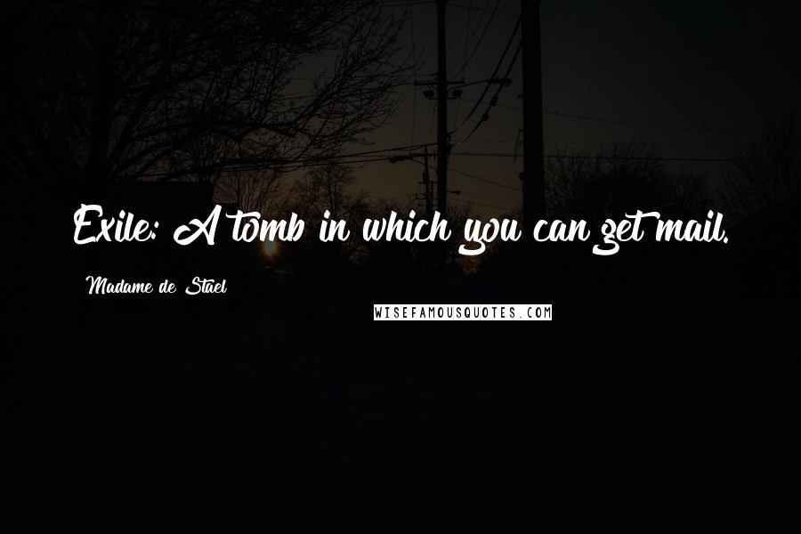 Madame De Stael Quotes: Exile: A tomb in which you can get mail.