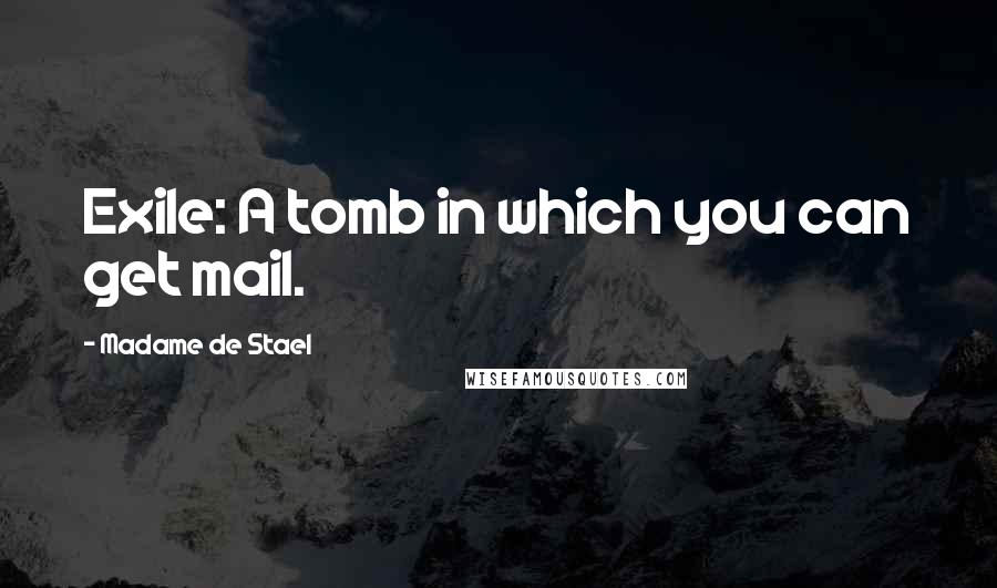 Madame De Stael Quotes: Exile: A tomb in which you can get mail.