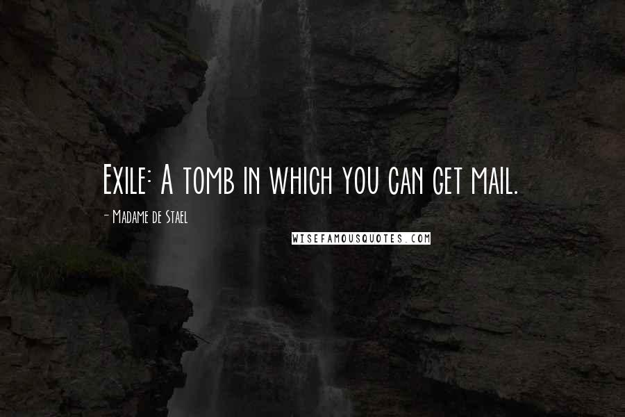 Madame De Stael Quotes: Exile: A tomb in which you can get mail.