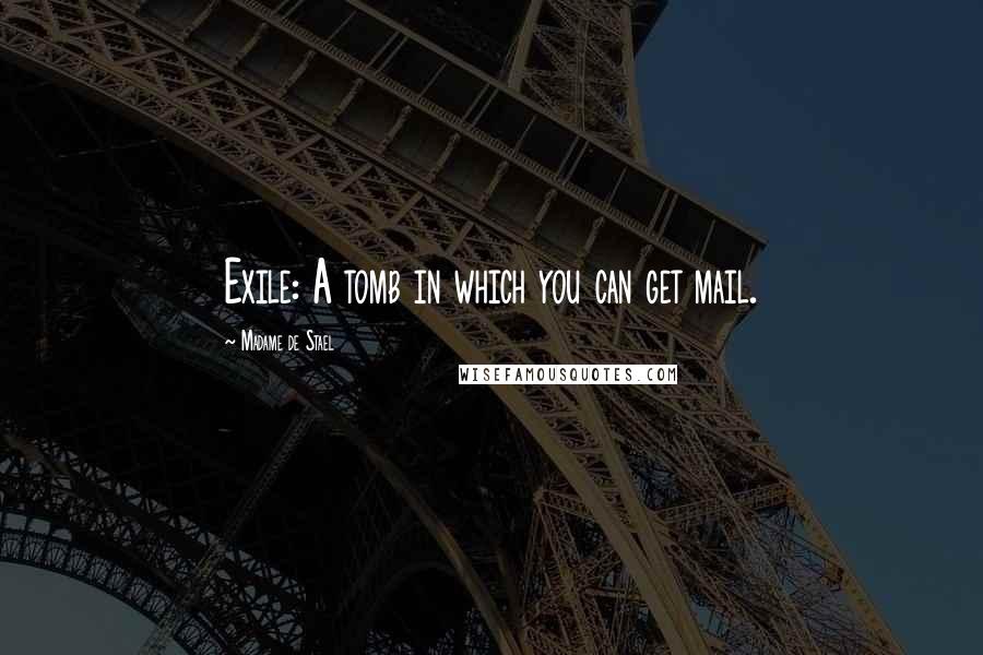 Madame De Stael Quotes: Exile: A tomb in which you can get mail.