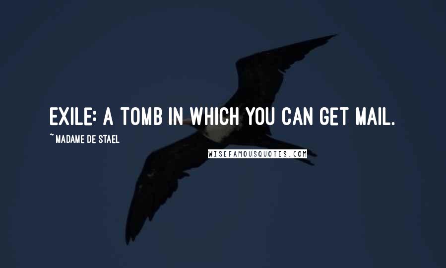 Madame De Stael Quotes: Exile: A tomb in which you can get mail.