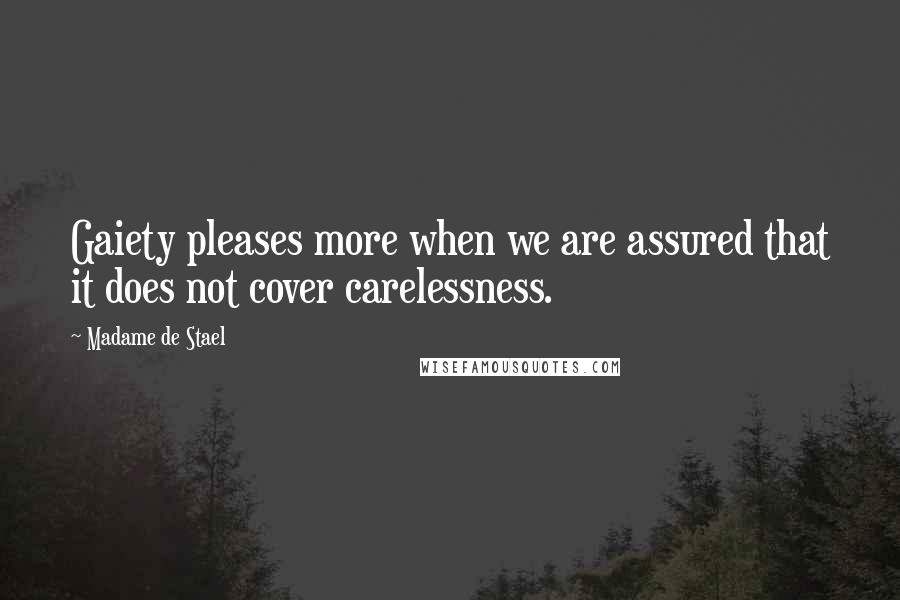 Madame De Stael Quotes: Gaiety pleases more when we are assured that it does not cover carelessness.