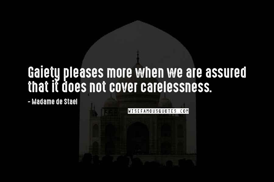 Madame De Stael Quotes: Gaiety pleases more when we are assured that it does not cover carelessness.