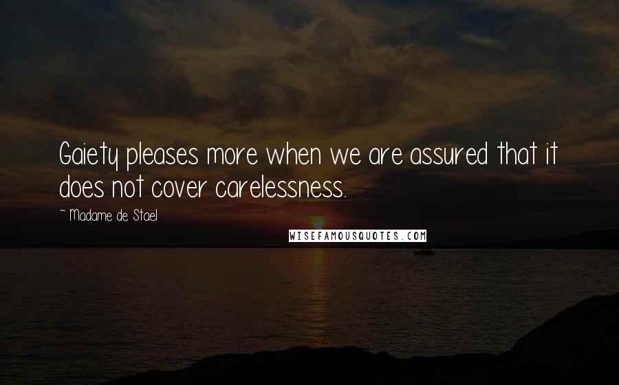 Madame De Stael Quotes: Gaiety pleases more when we are assured that it does not cover carelessness.