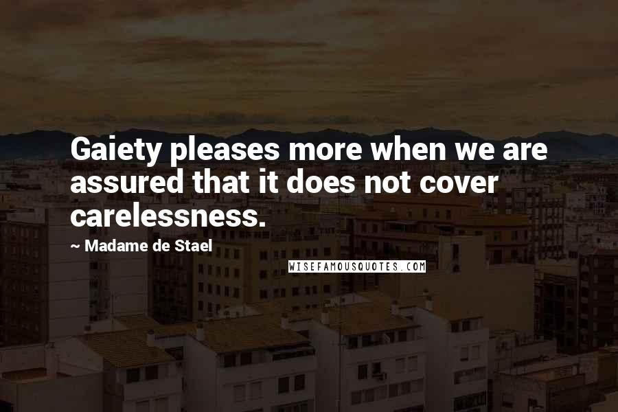 Madame De Stael Quotes: Gaiety pleases more when we are assured that it does not cover carelessness.
