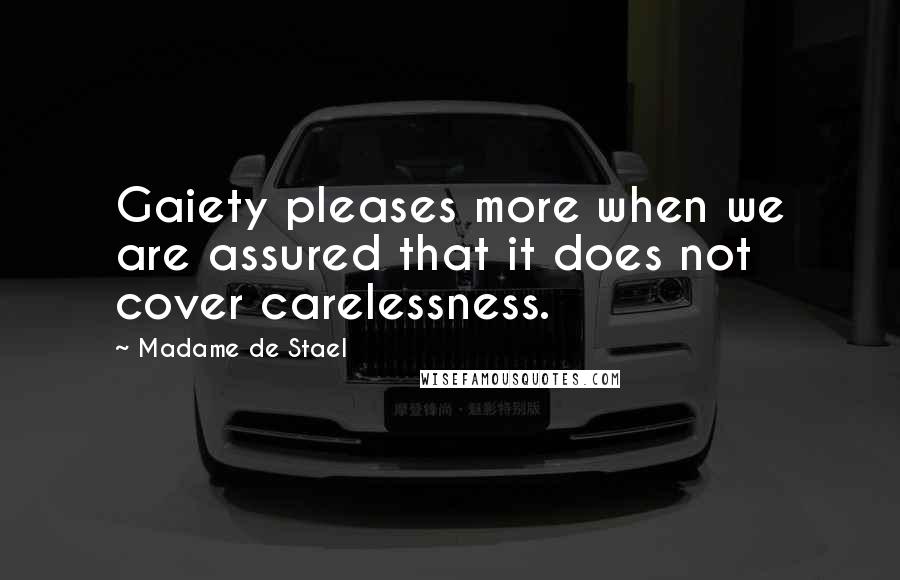 Madame De Stael Quotes: Gaiety pleases more when we are assured that it does not cover carelessness.