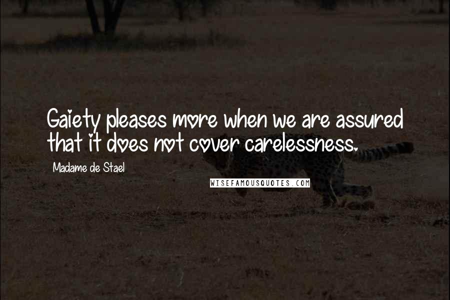 Madame De Stael Quotes: Gaiety pleases more when we are assured that it does not cover carelessness.